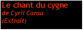 Zone de Texte: Le chant du cygnede Cyril Carau(Extrait)