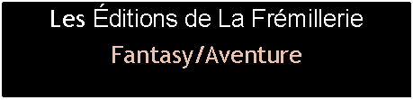 Zone de Texte: Les Éditions de La FrémillerieFantasy/Aventure